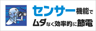 センサー機能でムダなく効率的に節電