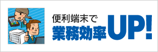 便利端末で業務効率UP!
