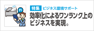 効率化によるワンランク上のビジネスを実現。