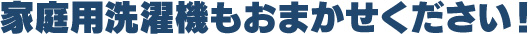家庭用洗濯機もおまかせください!