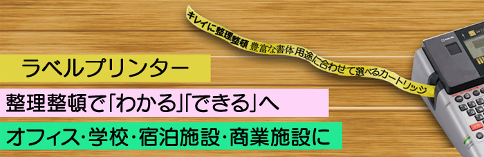 ラベルプリンター 整理整頓で「わかる」「できる」へ オフィス・学校・宿泊施設・商業施設に