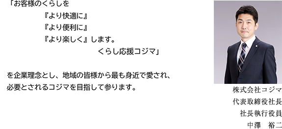 地域の皆様から最も身近で愛され、必要とされるコジマを目指して参ります。