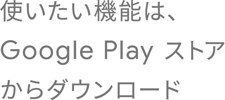 使いたい機能は、Google Play ストアからダウンロード