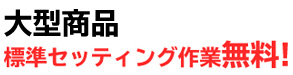 大型商品セッティング無料