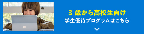 3 歳から高校生向け 学生優待プログラムはこちら