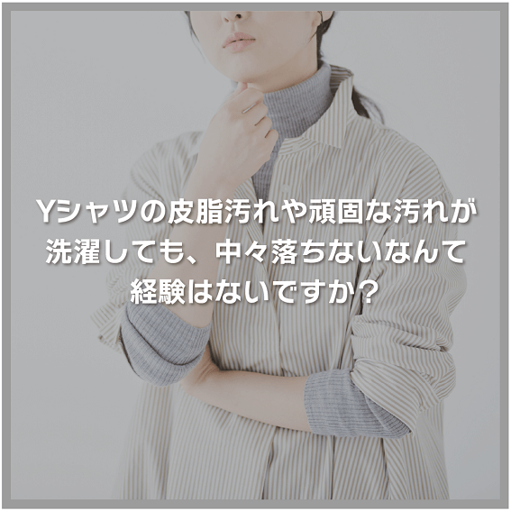 Yシャツの皮脂汚れや頑固な汚れが洗濯しても、中々落ちないなんて経験はないですか？