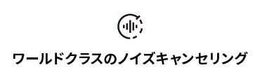 ワールドクラスのノイズキャンセリング