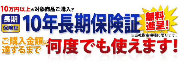 10万円以上の対象商品ご購入で10年長期保険証無料進呈!