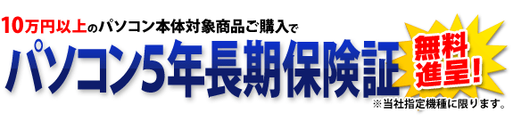 10万円以上のパソコン本体対象商品ご購入でパソコン5年長期保険証無料進呈!