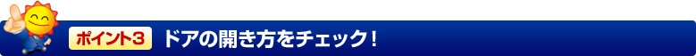 ポイント3 ドアの開き方をチェック!