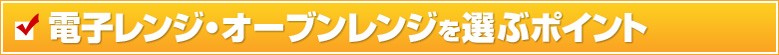 電子レンジ・オーブンを選ぶポイント