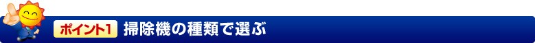ポイント1掃除機の種類で選ぶ