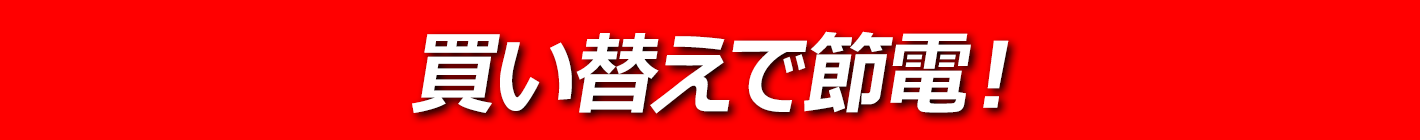 買い替えで節電！