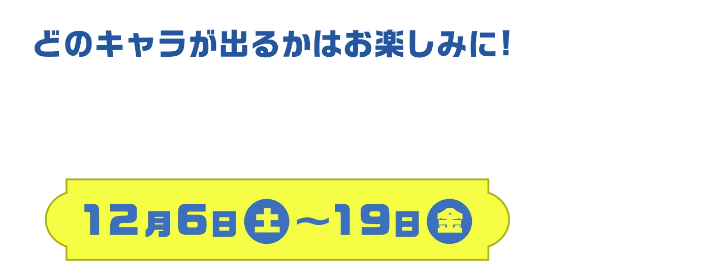 どのキャラが出るかはお楽しみに! 限定缶バッジ全5種 12月6日（土）〜19日（金）