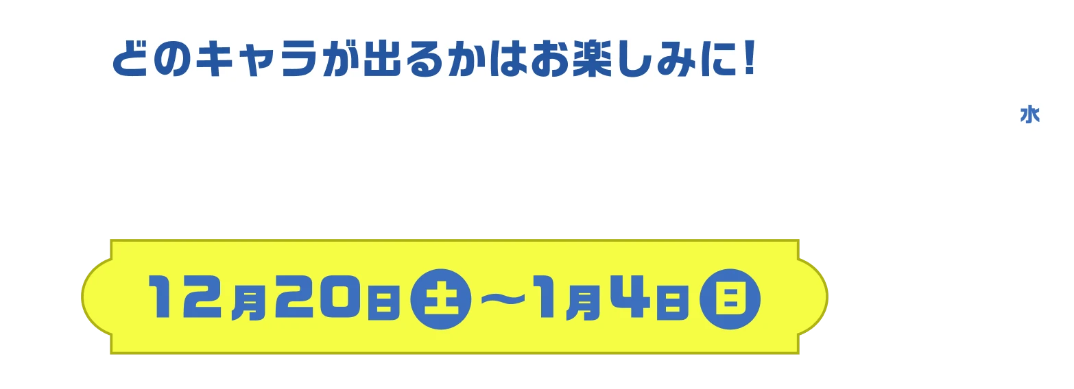どのキャラが出るかはお楽しみに! 限定クリアファイル 12月20日（土）〜1月4日（日） 全5種 12/31（水）まで