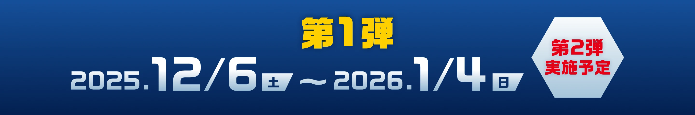 第1弾 2025年12月6日（土）〜2026年1月4日（日） 第2弾実施予定