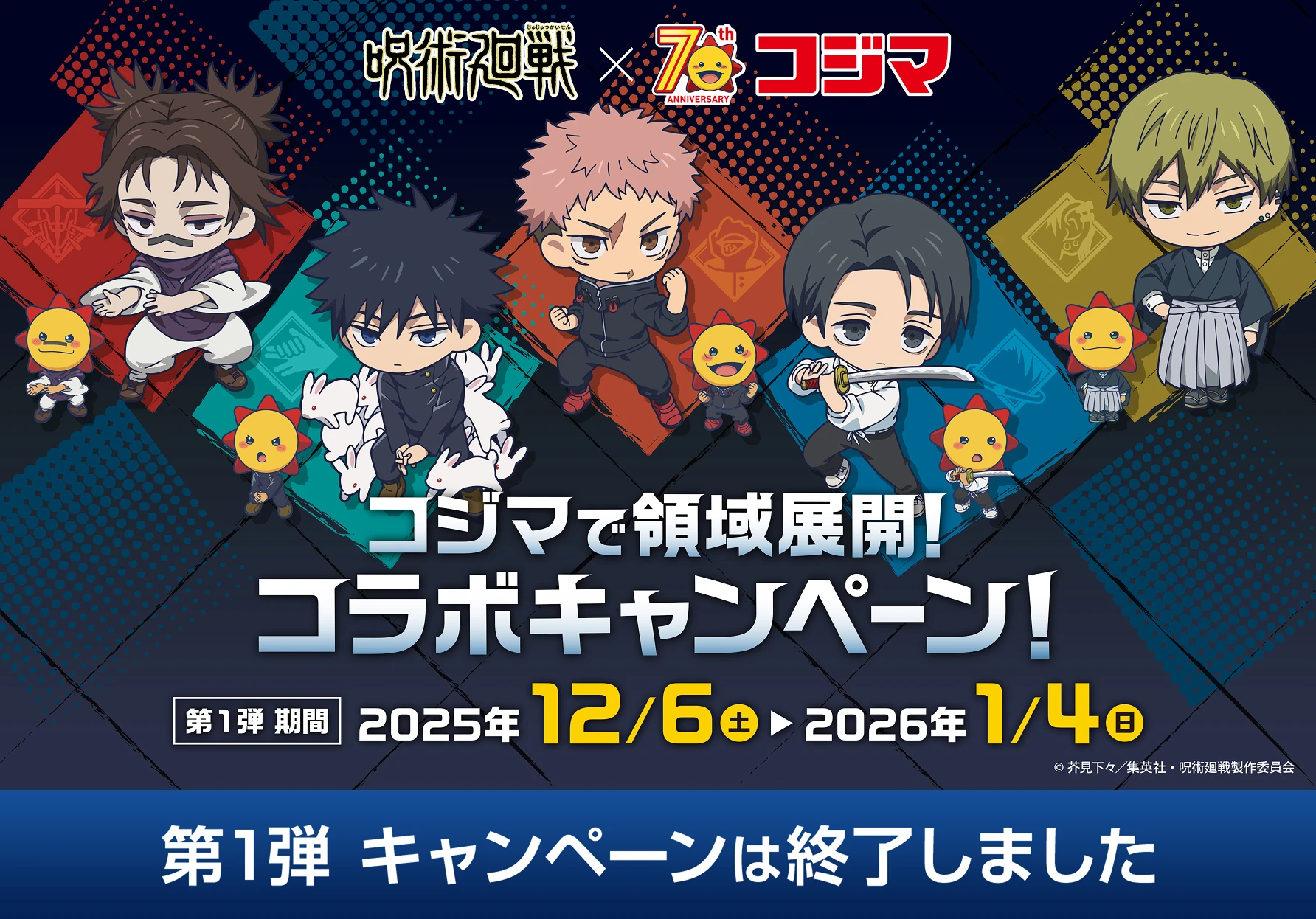 呪術廻戦×70th ANNIVERSARY コジマ コジマで領域展開! コラボキャンペーン! 第1弾 期間 2025年12月6日（土）〜2026年1月4日（日） 第1弾キャンペーンは終了しました ©︎芥見下々／集英社・呪術廻戦製作委員会