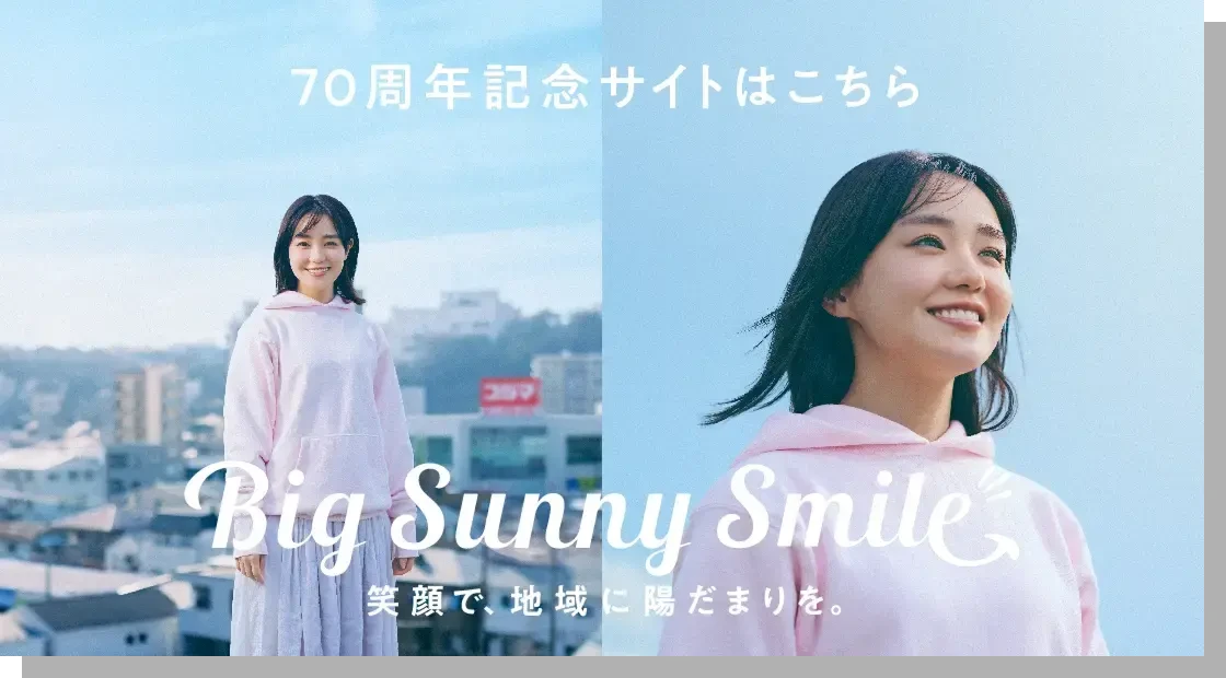 70周年記念サイトはこちら Big Sunny Smile 笑顔で、地域に陽だまりを。
