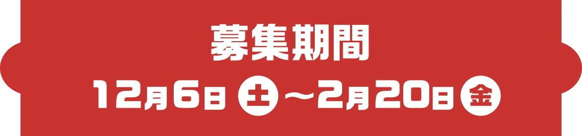 募集期間 12月6日（土）〜2月20日（金）