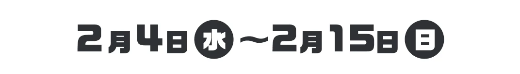 2月4日（水）〜2月15日（日）