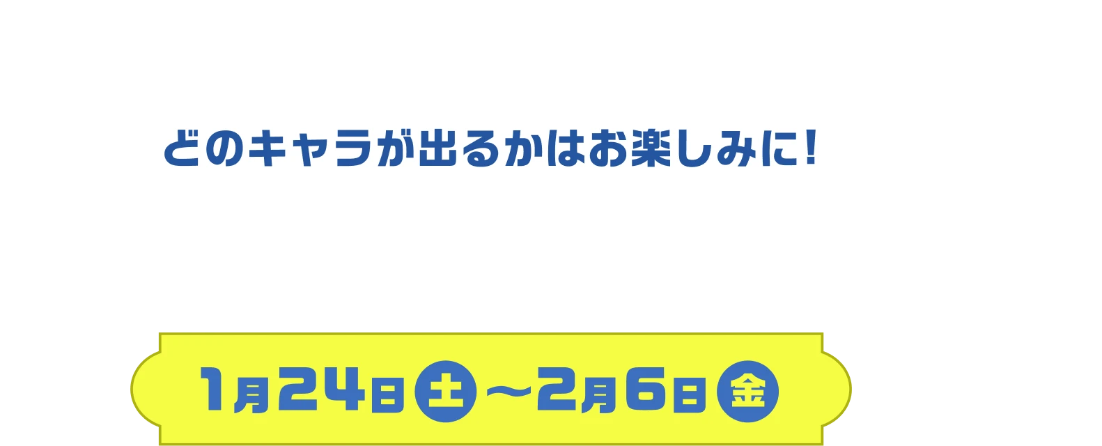 どのキャラが出るかはお楽しみに! 限定アクリルブロック全6種 1月24日（土）〜2月6日（金）