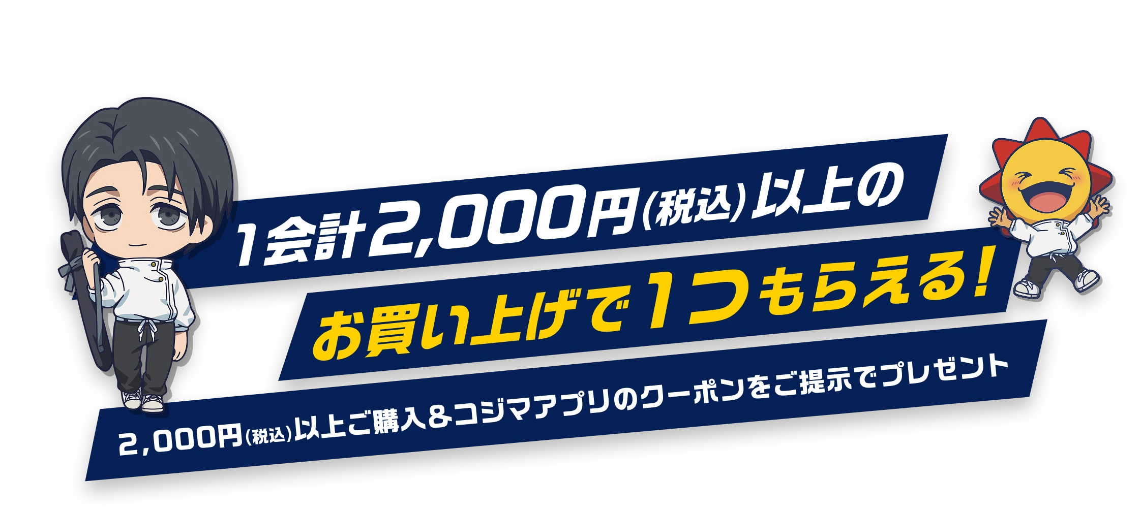 1会計2,000円（税込）以上のお買い上げで1つもらえる! 2,000円（税込）以上ご購入＆コジマアプリのクーポンをご提示でプレゼント