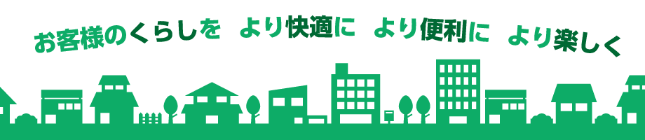 お客様のくらしをより快適により便利により楽しく
