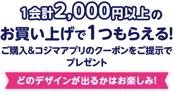1会計2,000円以上のお買い上げで1つもらえる！