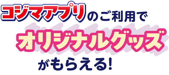コジマアプリのご利用でオリジナルグッズがもらえる！