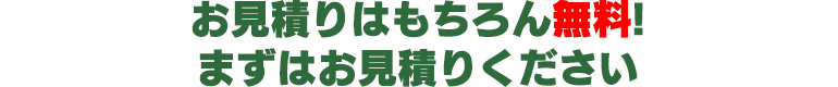 お見積りはもちろん無料!まずはお見積りください