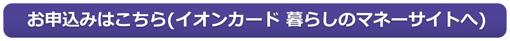 お申込みはこちら（イオンカード 暮らしのマネーサイトへ）